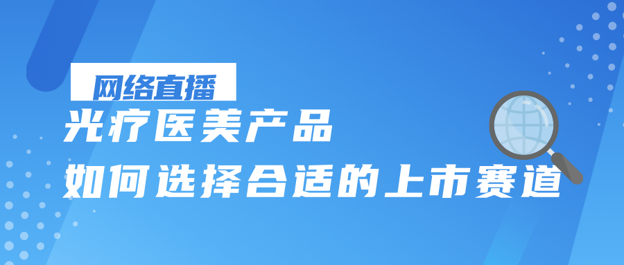 网络直播 | 电商外贸看过来！光疗医美产品如何选择合适的上市赛道