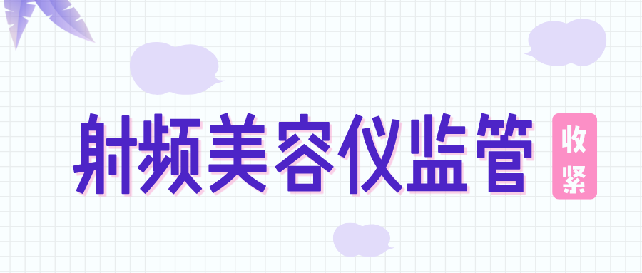 捷闻说 | 射频美容仪监管收紧：2026年4月1日起，无证射频美容仪全面禁售！